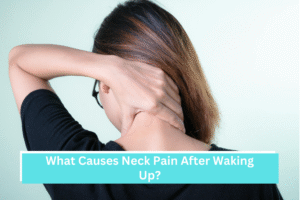 What Causes Neck Pain After Waking Up?