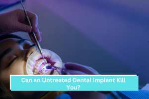 Can an Untreated Dental Implant Kill You?