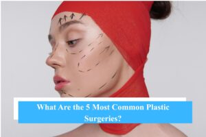 What Are the 5 Most Common Plastic Surgeries?