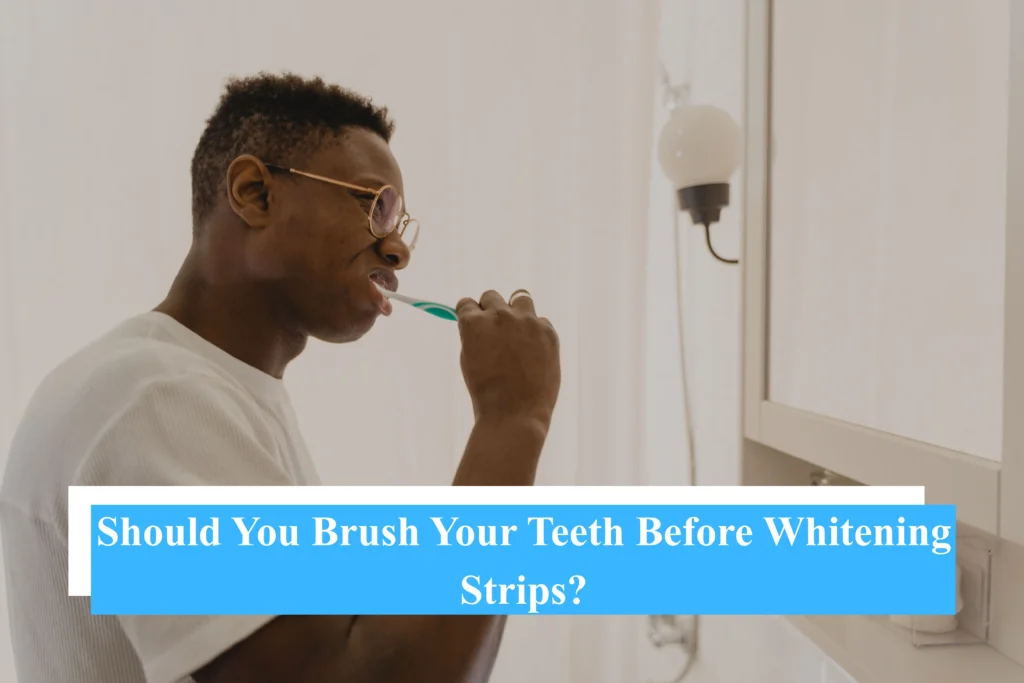 Should You Brush Your Teeth Before Whitening Strips?