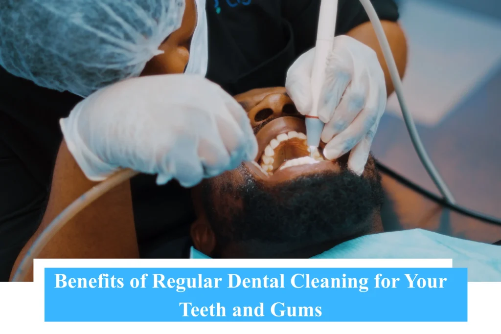 Benefits of Regular Dental Cleaning for Your Teeth and Gums